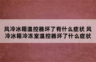 风冷冰箱温控器坏了有什么症状 风冷冰箱冷冻室温控器坏了什么症状